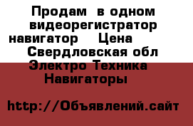 Продам 2в одном видеорегистратор навигатор. › Цена ­ 3 000 - Свердловская обл. Электро-Техника » Навигаторы   